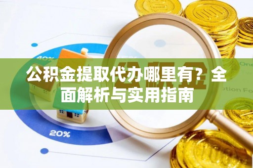 武江公积金提取代办哪里有？全面解析与实用指南