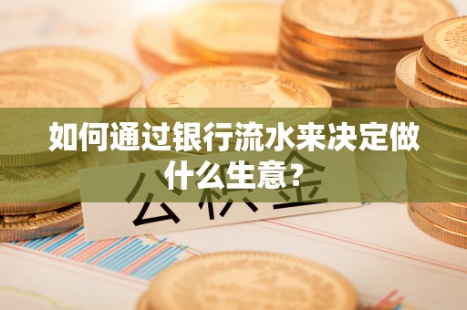 武江如何通过银行流水来决定做什么生意？