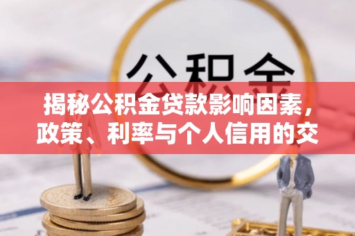 武江揭秘公积金贷款影响因素，政策、利率与个人信用的交织作用