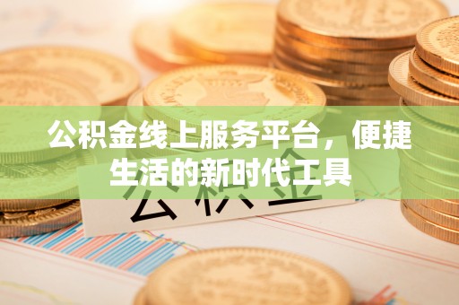 武江公积金线上服务平台，便捷生活的新时代工具