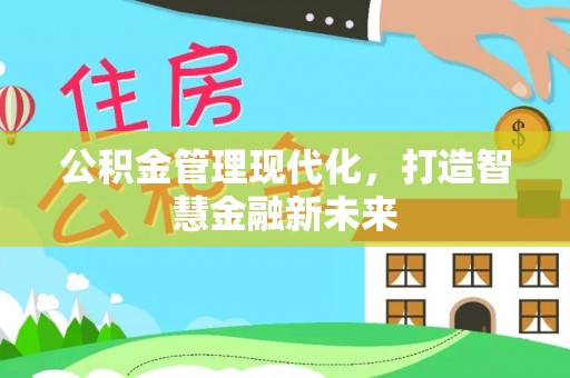 武江公积金管理现代化，打造智慧金融新未来