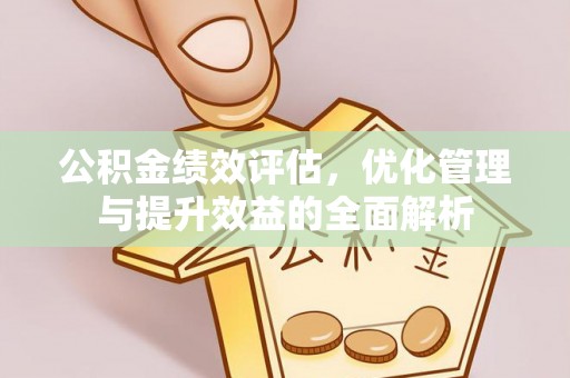武江公积金绩效评估，优化管理与提升效益的全面解析