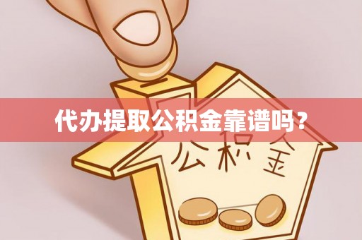 武江代办提取公积金靠谱吗？