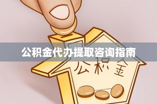 武江公积金代办提取咨询指南