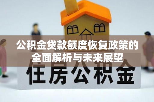 武江公积金贷款额度恢复政策的全面解析与未来展望