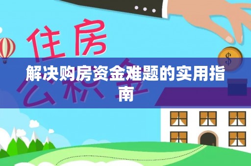 武江解决购房资金难题的实用指南