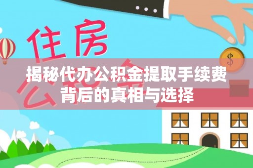 武江揭秘代办公积金提取手续费背后的真相与选择