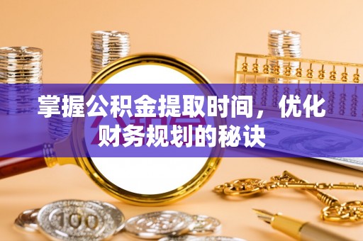 武江掌握公积金提取时间，优化财务规划的秘诀