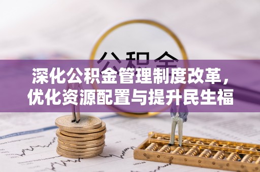 武江深化公积金管理制度改革，优化资源配置与提升民生福祉