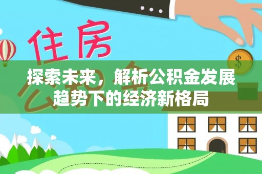 武江探索未来，解析公积金发展趋势下的经济新格局