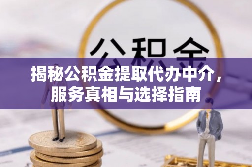 武江揭秘公积金提取代办中介，服务真相与选择指南