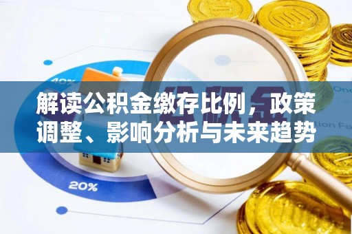 武江解读公积金缴存比例，政策调整、影响分析与未来趋势