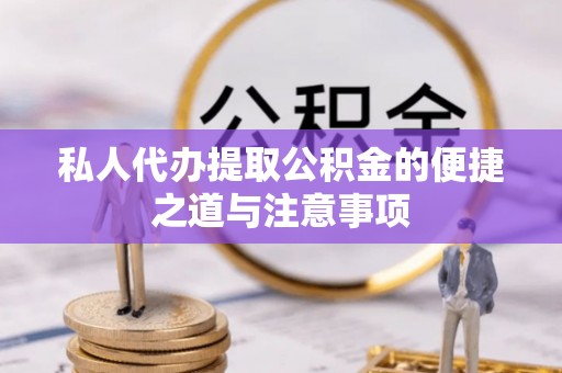 武江私人代办提取公积金的便捷之道与注意事项