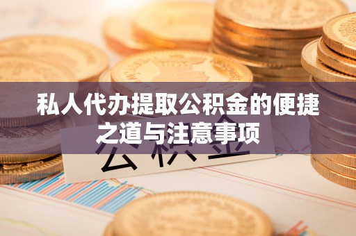 武江私人代办提取公积金的便捷之道与注意事项