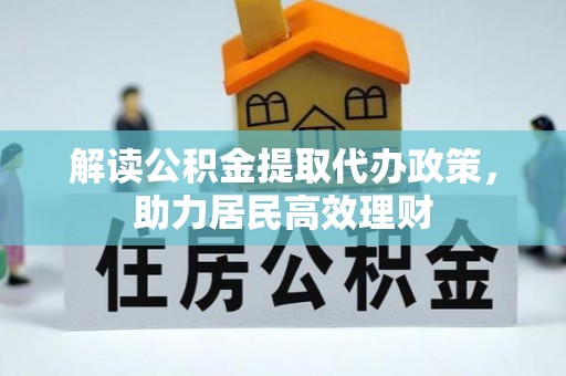 武江解读公积金提取代办政策，助力居民高效理财