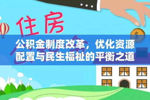 武江公积金制度改革，优化资源配置与民生福祉的平衡之道