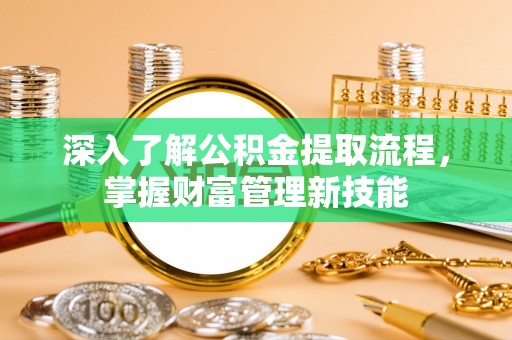武江深入了解公积金提取流程，掌握财富管理新技能
