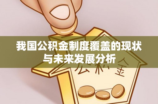 武江我国公积金制度覆盖的现状与未来发展分析