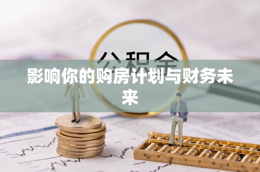武江影响你的购房计划与财务未来