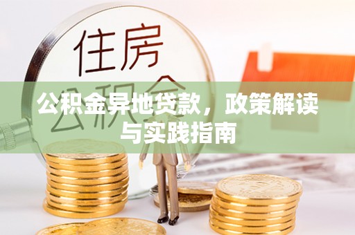 武江公积金异地贷款，政策解读与实践指南