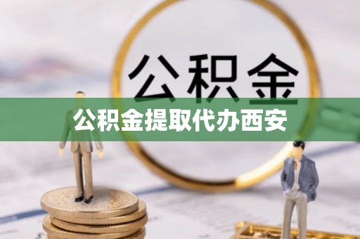 武江公积金提取代办西安