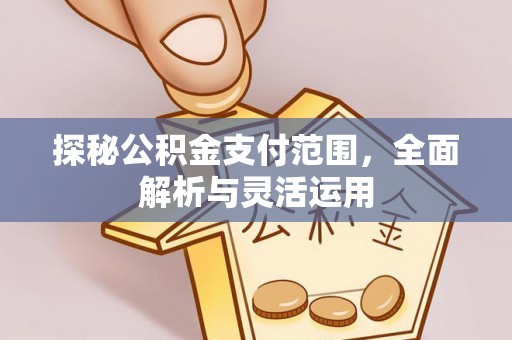 武江探秘公积金支付范围，全面解析与灵活运用