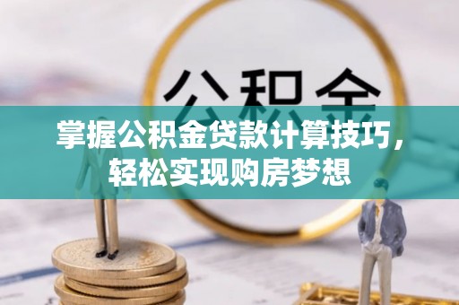 武江掌握公积金贷款计算技巧，轻松实现购房梦想