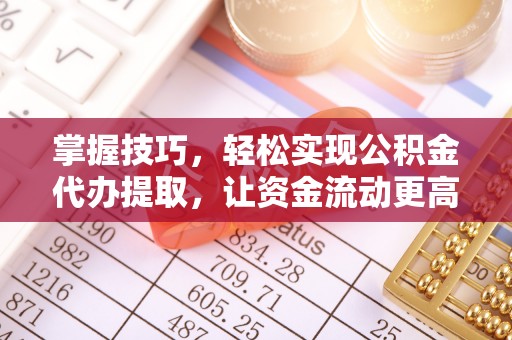 武江掌握技巧，轻松实现公积金代办提取，让资金流动更高效