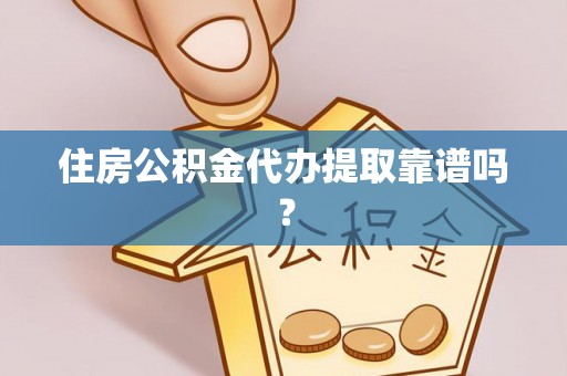 武江住房公积金代办提取靠谱吗？