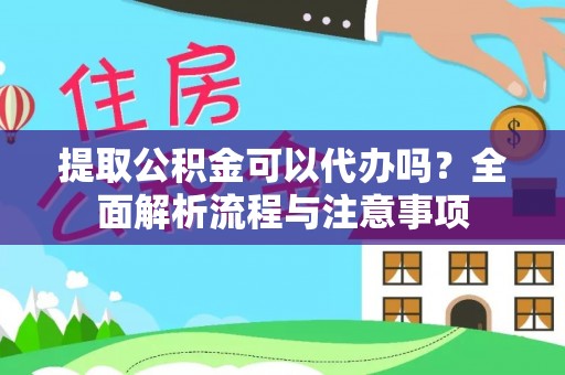 武江提取公积金可以代办吗？全面解析流程与注意事项