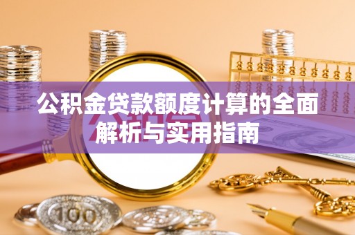 武江公积金贷款额度计算的全面解析与实用指南