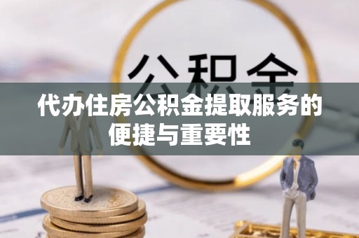 武江代办住房公积金提取服务的便捷与重要性