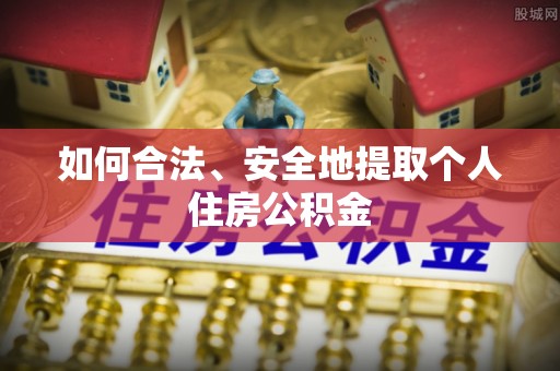 武江如何合法、安全地提取个人住房公积金