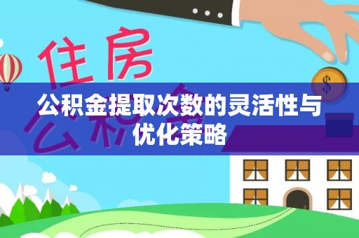 武江公积金提取次数的灵活性与优化策略