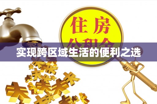 武江实现跨区域生活的便利之选