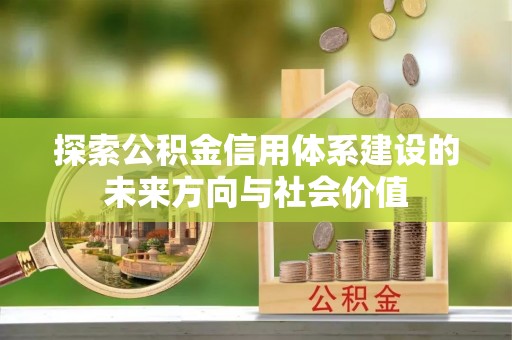 武江探索公积金信用体系建设的未来方向与社会价值