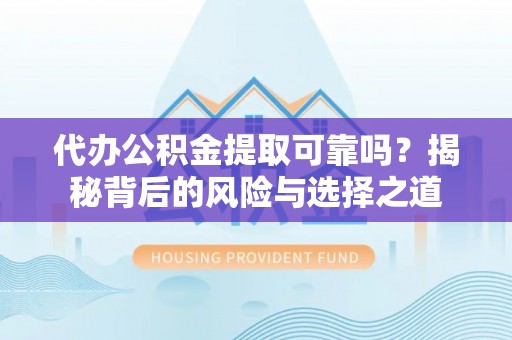 武江代办公积金提取可靠吗？揭秘背后的风险与选择之道