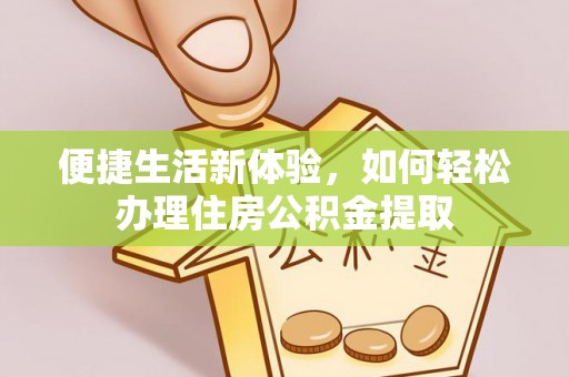 武江便捷生活新体验，如何轻松办理住房公积金提取