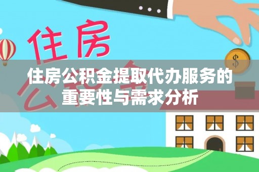 武江住房公积金提取代办服务的重要性与需求分析
