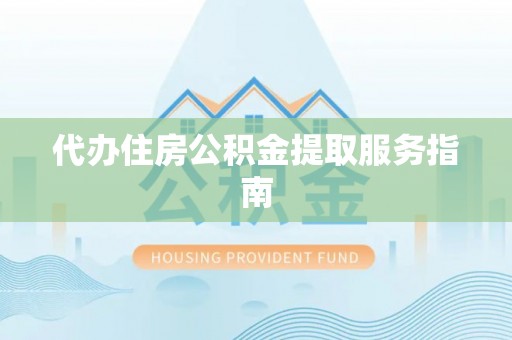 武江代办住房公积金提取服务指南