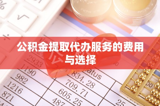 武江公积金提取代办服务的费用与选择