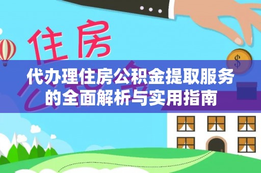 武江代办理住房公积金提取服务的全面解析与实用指南