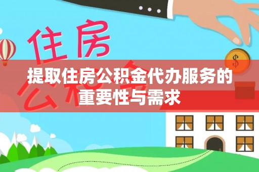 武江提取住房公积金代办服务的重要性与需求