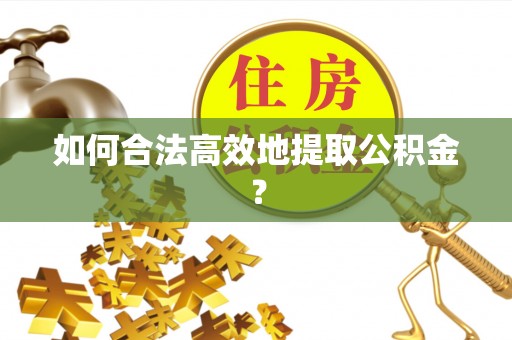 武江如何合法高效地提取公积金？
