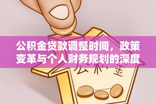 武江公积金贷款调整时间，政策变革与个人财务规划的深度解析