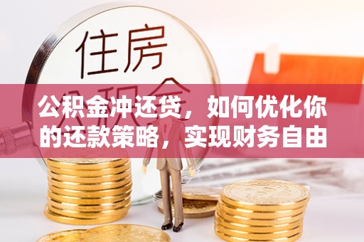 武江公积金冲还贷，如何优化你的还款策略，实现财务自由？