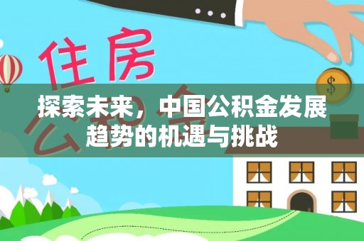 武江探索未来，中国公积金发展趋势的机遇与挑战