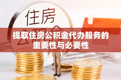 武江提取住房公积金代办服务的重要性与必要性
