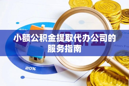 武江小额公积金提取代办公司的服务指南