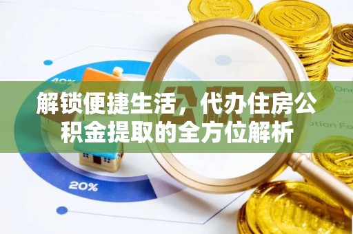 武江解锁便捷生活，代办住房公积金提取的全方位解析